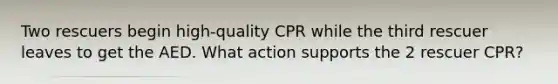 Two rescuers begin high-quality CPR while the third rescuer leaves to get the AED. What action supports the 2 rescuer CPR?