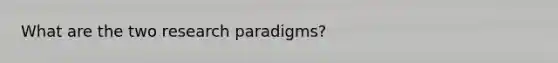 What are the two research paradigms?