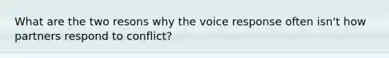 What are the two resons why the voice response often isn't how partners respond to conflict?