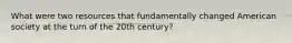 What were two resources that fundamentally changed American society at the turn of the 20th century?