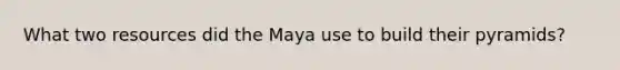 What two resources did the Maya use to build their pyramids?