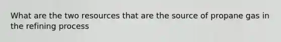What are the two resources that are the source of propane gas in the refining process