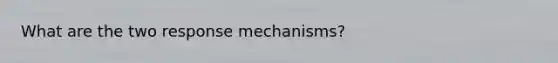 What are the two response mechanisms?