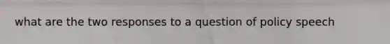 what are the two responses to a question of policy speech