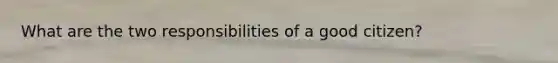 What are the two responsibilities of a good citizen?