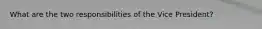 What are the two responsibilities of the Vice President?