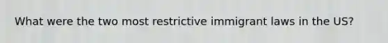 What were the two most restrictive immigrant laws in the US?