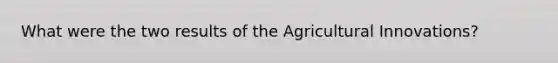 What were the two results of the Agricultural Innovations?