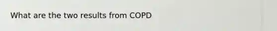 What are the two results from COPD