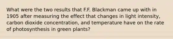 What were the two results that F.F. Blackman came up with in 1905 after measuring the effect that changes in light intensity, carbon dioxide concentration, and temperature have on the rate of photosynthesis in green plants?