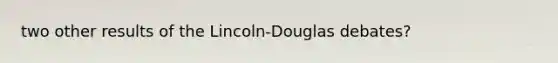 two other results of the Lincoln-Douglas debates?