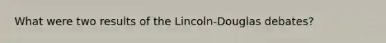 What were two results of the Lincoln-Douglas debates?