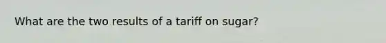 What are the two results of a tariff on sugar?