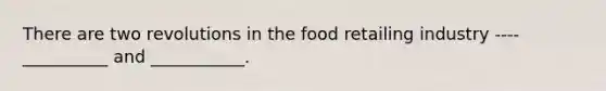 There are two revolutions in the food retailing industry ---- __________ and ___________.