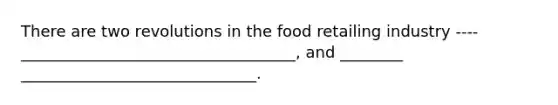 There are two revolutions in the food retailing industry ---- ___________________________________, and ________ ______________________________.