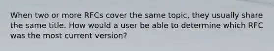 When two or more RFCs cover the same topic, they usually share the same title. How would a user be able to determine which RFC was the most current version?