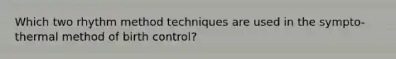 Which two rhythm method techniques are used in the sympto-thermal method of birth control?