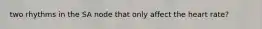 two rhythms in the SA node that only affect the heart rate?