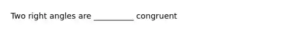 Two <a href='https://www.questionai.com/knowledge/kIh722csLJ-right-angle' class='anchor-knowledge'>right angle</a>s are __________ congruent