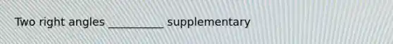 Two right angles __________ supplementary