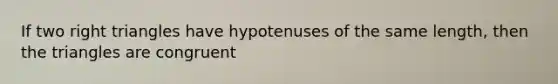 If two right triangles have hypotenuses of the same length, then the triangles are congruent