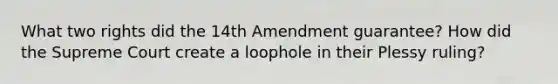 What two rights did the 14th Amendment guarantee? How did the Supreme Court create a loophole in their Plessy ruling?