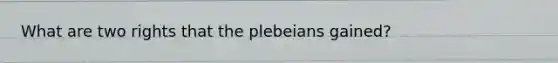 What are two rights that the plebeians gained?