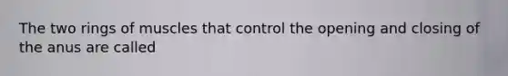 The two rings of muscles that control the opening and closing of the anus are called