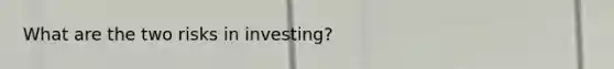 What are the two risks in investing?