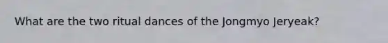 What are the two ritual dances of the Jongmyo Jeryeak?