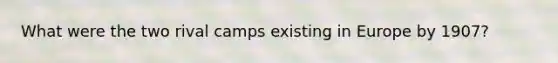 What were the two rival camps existing in Europe by 1907?