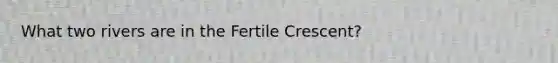 What two rivers are in the Fertile Crescent?