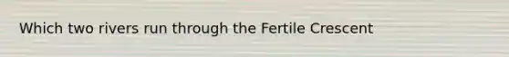 Which two rivers run through the Fertile Crescent