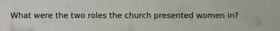 What were the two roles the church presented women in?