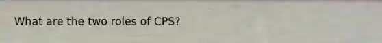 What are the two roles of CPS?