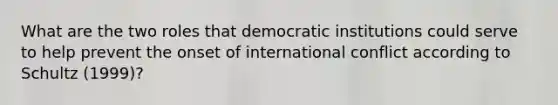 What are the two roles that democratic institutions could serve to help prevent the onset of international conflict according to Schultz (1999)?