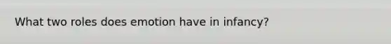 What two roles does emotion have in infancy?