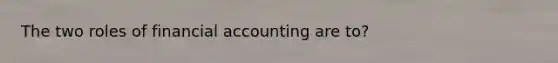 The two roles of financial accounting are to?