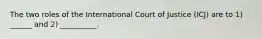 The two roles of the International Court of Justice (ICJ) are to 1) ______ and 2) __________.