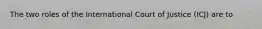 The two roles of the International Court of Justice (ICJ) are to