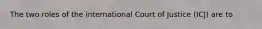 The two roles of the international Court of Justice (ICJ) are to