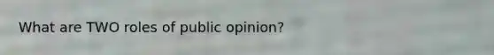 What are TWO roles of public opinion?