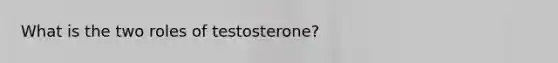 What is the two roles of testosterone?