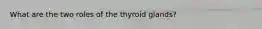 What are the two roles of the thyroid glands?