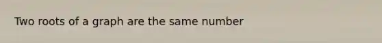 Two roots of a graph are the same number