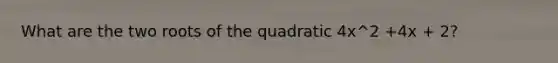 What are the two roots of the quadratic 4x^2 +4x + 2?