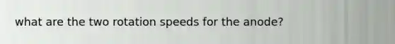 what are the two rotation speeds for the anode?