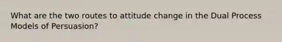 What are the two routes to attitude change in the Dual Process Models of Persuasion?