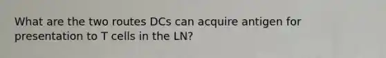 What are the two routes DCs can acquire antigen for presentation to T cells in the LN?