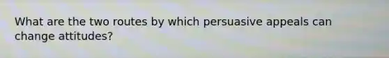 What are the two routes by which persuasive appeals can change attitudes?